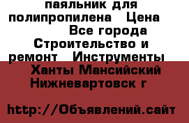  паяльник для полипропилена › Цена ­ 1 000 - Все города Строительство и ремонт » Инструменты   . Ханты-Мансийский,Нижневартовск г.